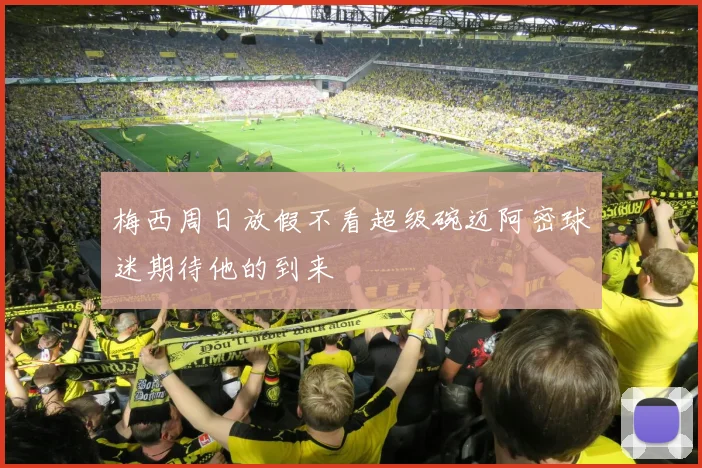 梅西周日放假不看超级碗迈阿密球迷期待他的到来