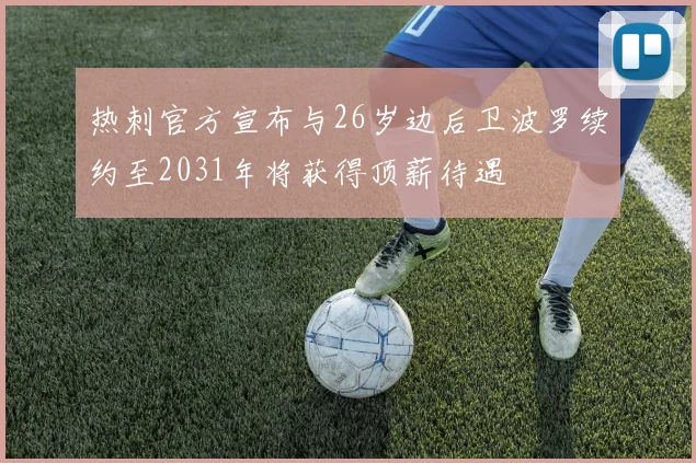 热刺官方宣布与26岁边后卫波罗续约至2031年将获得顶薪待遇