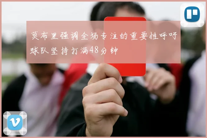 莫布里强调全场专注的重要性呼吁球队坚持打满48分钟