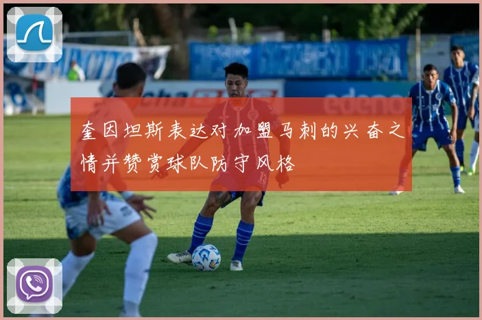 奎因坦斯表达对加盟马刺的兴奋之情并赞赏球队防守风格