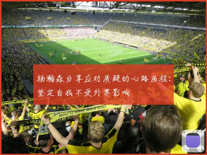 杨瀚森分享应对质疑的心路历程：坚定自我不受外界影响
