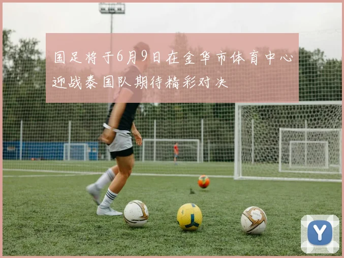 国足将于6月9日在金华市体育中心迎战泰国队期待精彩对决