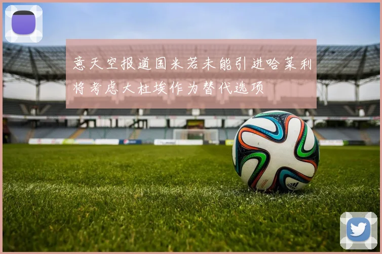 意天空报道国米若未能引进哈莱利将考虑大杜埃作为替代选项