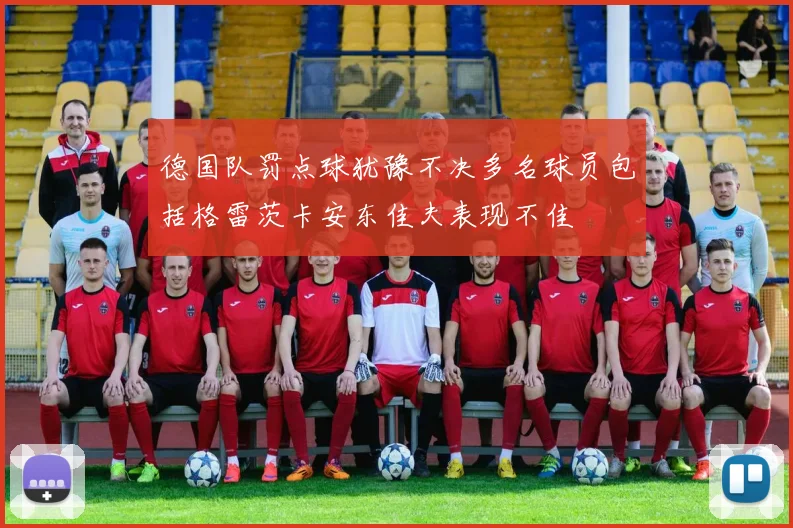 德国队罚点球犹豫不决多名球员包括格雷茨卡安东佳夫表现不佳