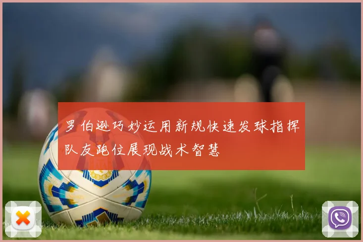 罗伯逊巧妙运用新规快速发球指挥队友跑位展现战术智慧