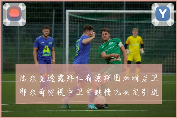 法尔克透露拜仁有意斯图加特后卫耶尔奇将视中卫空缺情况决定引进与否