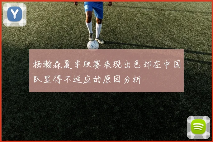 杨瀚森夏季联赛表现出色却在中国队显得不适应的原因分析