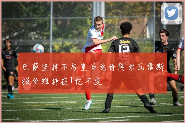 巴萨坚持不与皇马竞价阿尔瓦雷斯报价维持在1亿不变