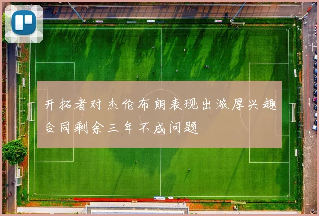 开拓者对杰伦布朗表现出浓厚兴趣合同剩余三年不成问题
